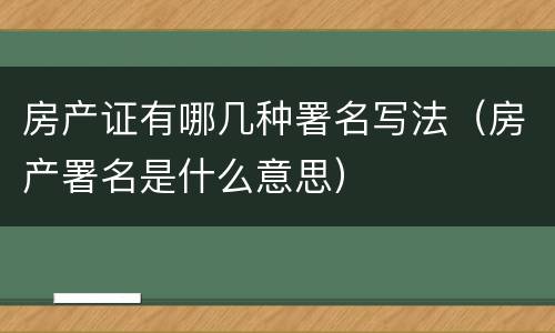 房产证有哪几种署名写法（房产署名是什么意思）