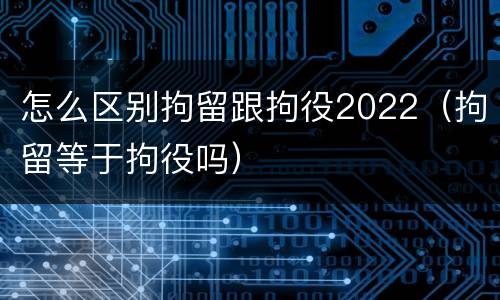 怎么区别拘留跟拘役2022（拘留等于拘役吗）