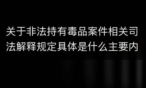 关于非法持有毒品案件相关司法解释规定具体是什么主要内容