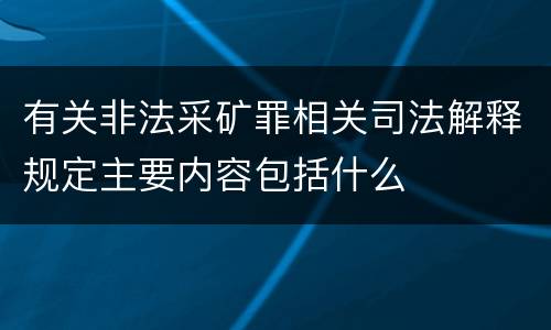 有关非法采矿罪相关司法解释规定主要内容包括什么