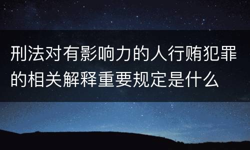 刑法对有影响力的人行贿犯罪的相关解释重要规定是什么