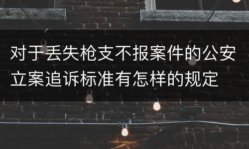 对于丢失枪支不报案件的公安立案追诉标准有怎样的规定