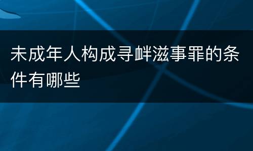 未成年人构成寻衅滋事罪的条件有哪些