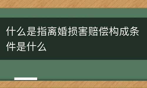 什么是指离婚损害赔偿构成条件是什么