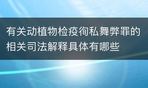 有关动植物检疫徇私舞弊罪的相关司法解释具体有哪些