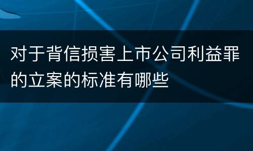 对于背信损害上市公司利益罪的立案的标准有哪些