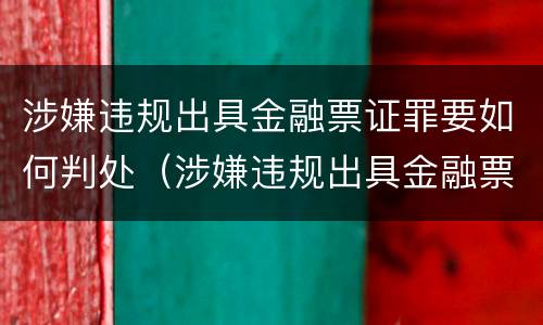 涉嫌违规出具金融票证罪要如何判处（涉嫌违规出具金融票证罪要如何判处）