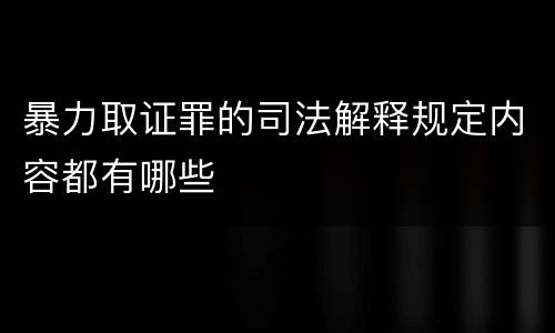 暴力取证罪的司法解释规定内容都有哪些