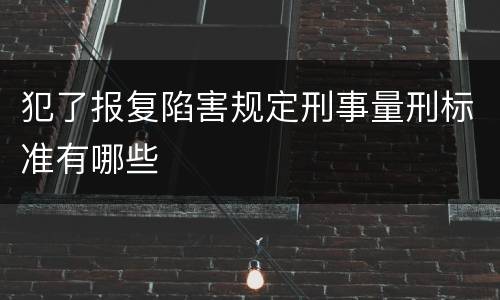 犯了报复陷害规定刑事量刑标准有哪些