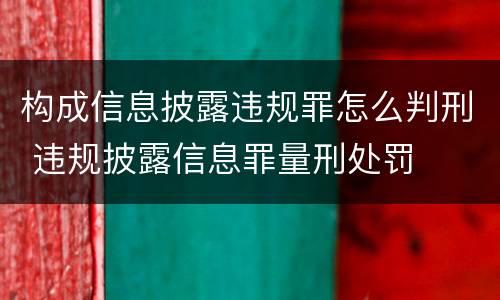 构成信息披露违规罪怎么判刑 违规披露信息罪量刑处罚