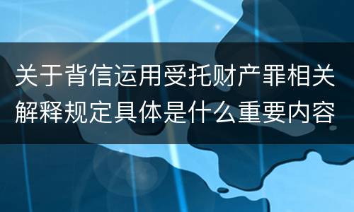 关于背信运用受托财产罪相关解释规定具体是什么重要内容