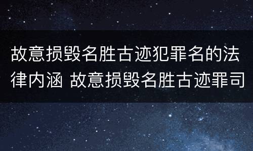 故意损毁名胜古迹犯罪名的法律内涵 故意损毁名胜古迹罪司法解释
