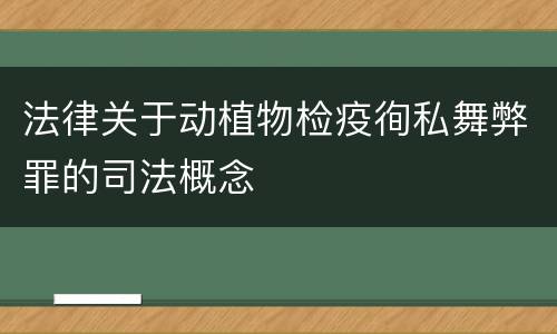 法律关于动植物检疫徇私舞弊罪的司法概念