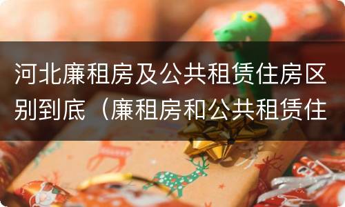 河北廉租房及公共租赁住房区别到底（廉租房和公共租赁住房的区别）