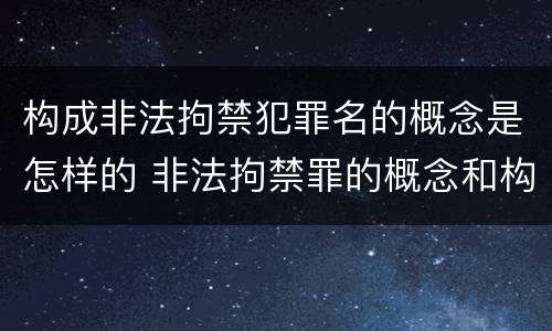 构成非法拘禁犯罪名的概念是怎样的 非法拘禁罪的概念和构成要件
