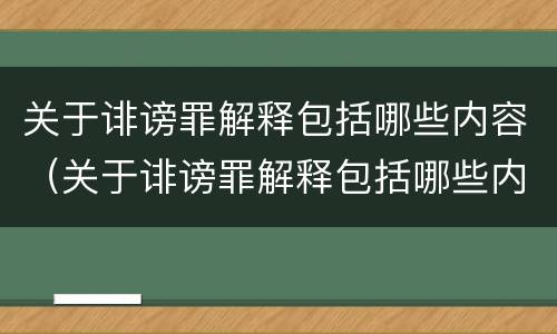 关于诽谤罪解释包括哪些内容（关于诽谤罪解释包括哪些内容和范围）