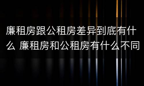廉租房跟公租房差异到底有什么 廉租房和公租房有什么不同