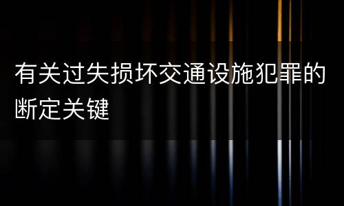 有关过失损坏交通设施犯罪的断定关键