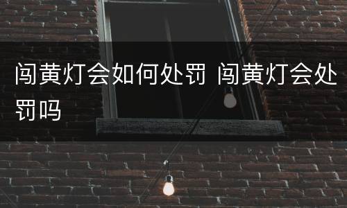 闯黄灯会如何处罚 闯黄灯会处罚吗