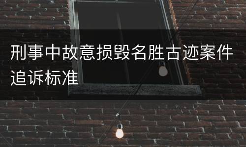 刑事中故意损毁名胜古迹案件追诉标准
