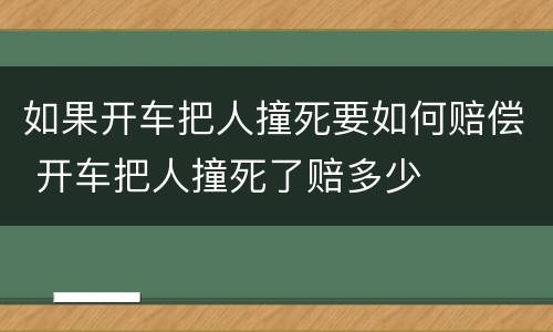 如果开车把人撞死要如何赔偿 开车把人撞死了赔多少