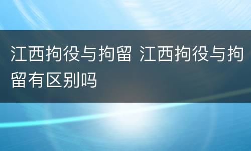 江西拘役与拘留 江西拘役与拘留有区别吗