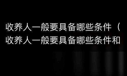 收养人一般要具备哪些条件（收养人一般要具备哪些条件和要求）