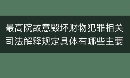 最高院故意毁坏财物犯罪相关司法解释规定具体有哪些主要内容