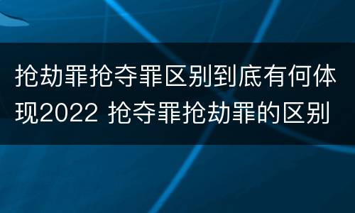 抢劫罪抢夺罪区别到底有何体现2022 抢夺罪抢劫罪的区别