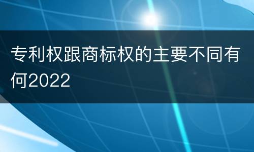 专利权跟商标权的主要不同有何2022