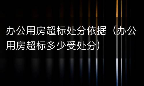 办公用房超标处分依据（办公用房超标多少受处分）