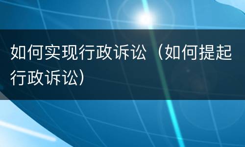 如何实现行政诉讼（如何提起行政诉讼）