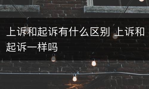 上诉和起诉有什么区别 上诉和起诉一样吗