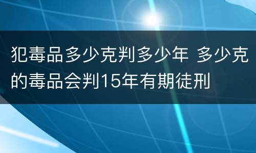 犯毒品多少克判多少年 多少克的毒品会判15年有期徒刑
