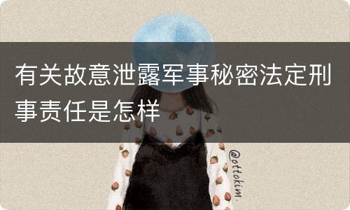有关故意泄露军事秘密法定刑事责任是怎样