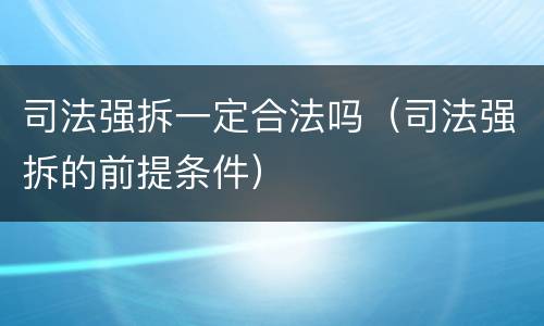 司法强拆一定合法吗（司法强拆的前提条件）