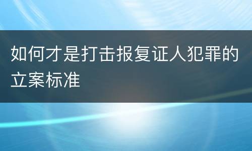 如何才是打击报复证人犯罪的立案标准