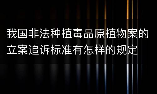我国非法种植毒品原植物案的立案追诉标准有怎样的规定