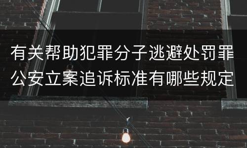 有关帮助犯罪分子逃避处罚罪公安立案追诉标准有哪些规定
