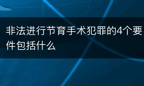 非法进行节育手术犯罪的4个要件包括什么