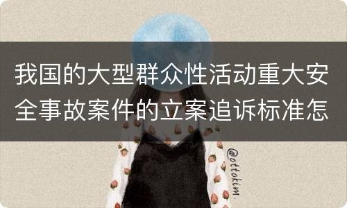 我国的大型群众性活动重大安全事故案件的立案追诉标准怎么认定