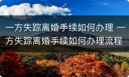 一方失踪离婚手续如何办理 一方失踪离婚手续如何办理流程