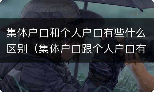 集体户口和个人户口有些什么区别（集体户口跟个人户口有什么区别）