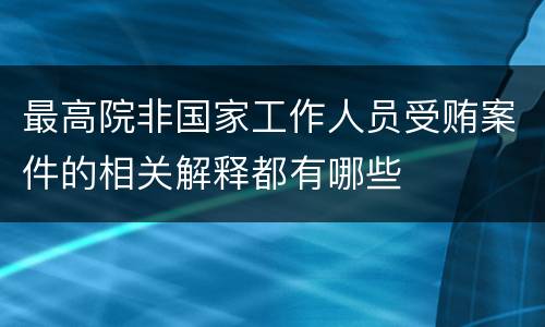 最高院非国家工作人员受贿案件的相关解释都有哪些