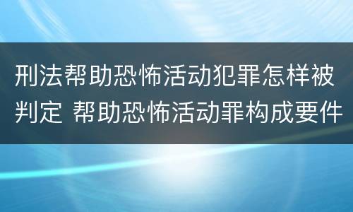 刑法帮助恐怖活动犯罪怎样被判定 帮助恐怖活动罪构成要件