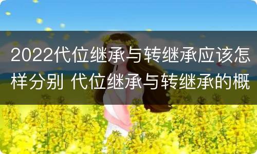 2022代位继承与转继承应该怎样分别 代位继承与转继承的概念