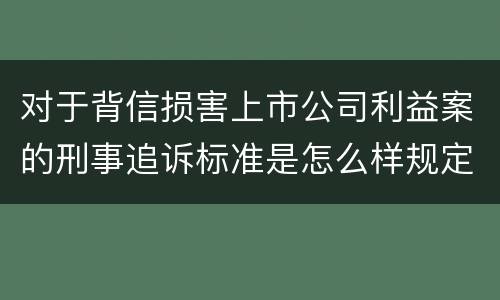 对于背信损害上市公司利益案的刑事追诉标准是怎么样规定