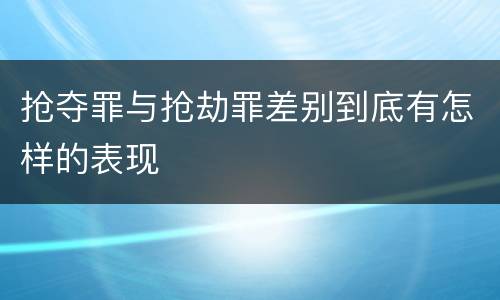 抢夺罪与抢劫罪差别到底有怎样的表现