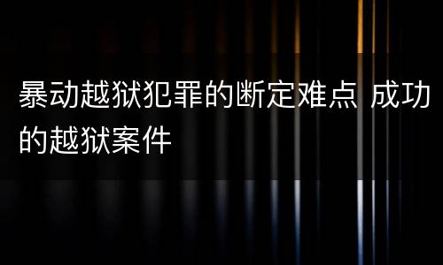 暴动越狱犯罪的断定难点 成功的越狱案件