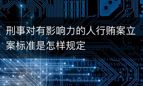 刑事对有影响力的人行贿案立案标准是怎样规定